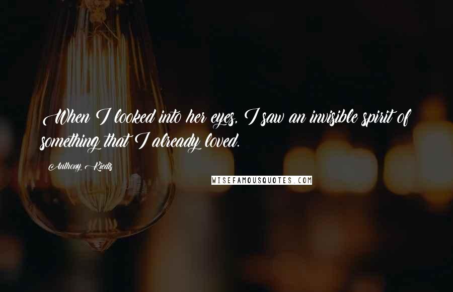 Anthony Kiedis Quotes: When I looked into her eyes, I saw an invisible spirit of something that I already loved.