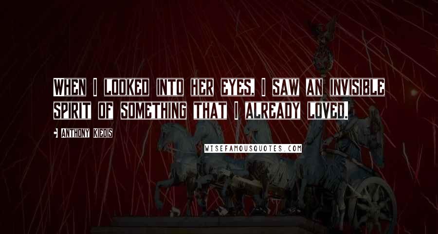 Anthony Kiedis Quotes: When I looked into her eyes, I saw an invisible spirit of something that I already loved.
