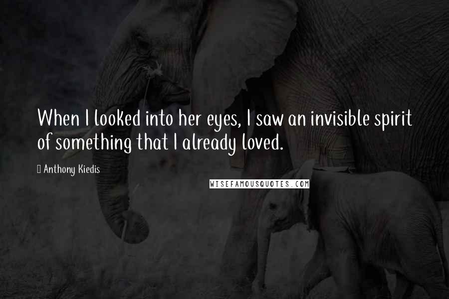Anthony Kiedis Quotes: When I looked into her eyes, I saw an invisible spirit of something that I already loved.