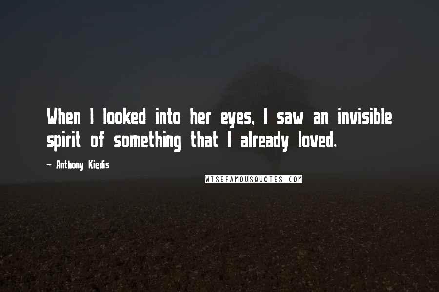 Anthony Kiedis Quotes: When I looked into her eyes, I saw an invisible spirit of something that I already loved.