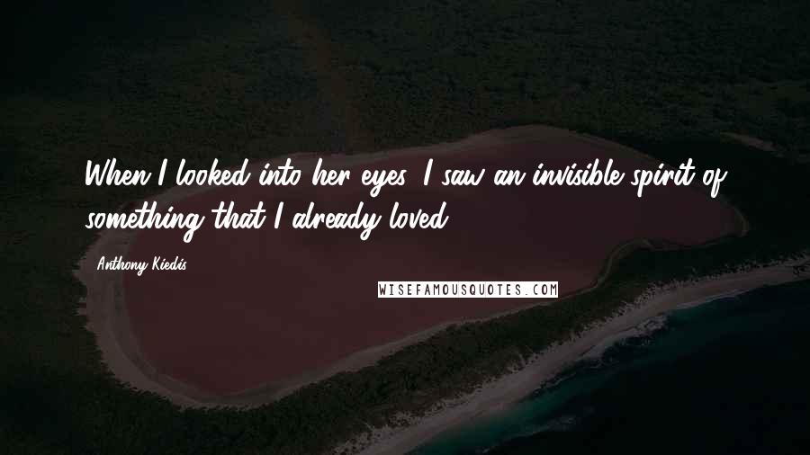 Anthony Kiedis Quotes: When I looked into her eyes, I saw an invisible spirit of something that I already loved.