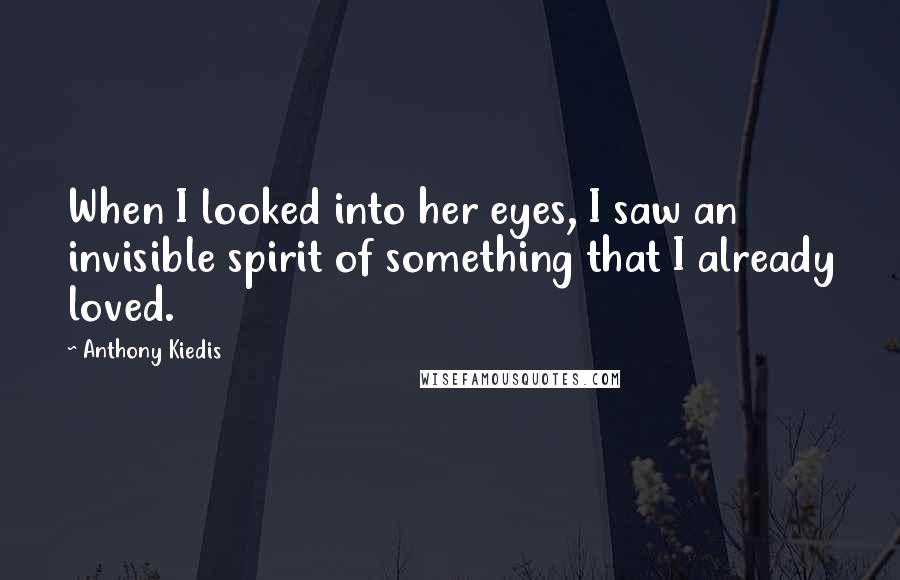 Anthony Kiedis Quotes: When I looked into her eyes, I saw an invisible spirit of something that I already loved.