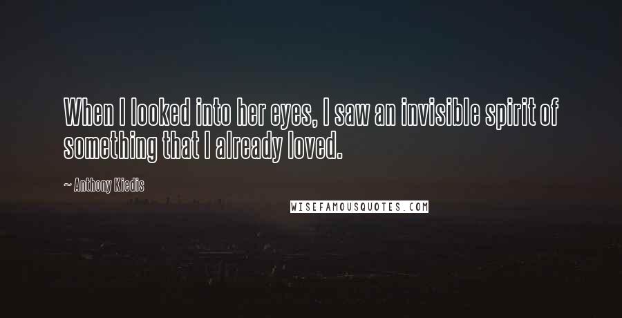 Anthony Kiedis Quotes: When I looked into her eyes, I saw an invisible spirit of something that I already loved.