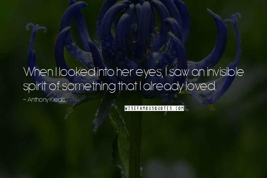 Anthony Kiedis Quotes: When I looked into her eyes, I saw an invisible spirit of something that I already loved.