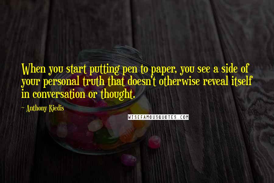 Anthony Kiedis Quotes: When you start putting pen to paper, you see a side of your personal truth that doesn't otherwise reveal itself in conversation or thought.
