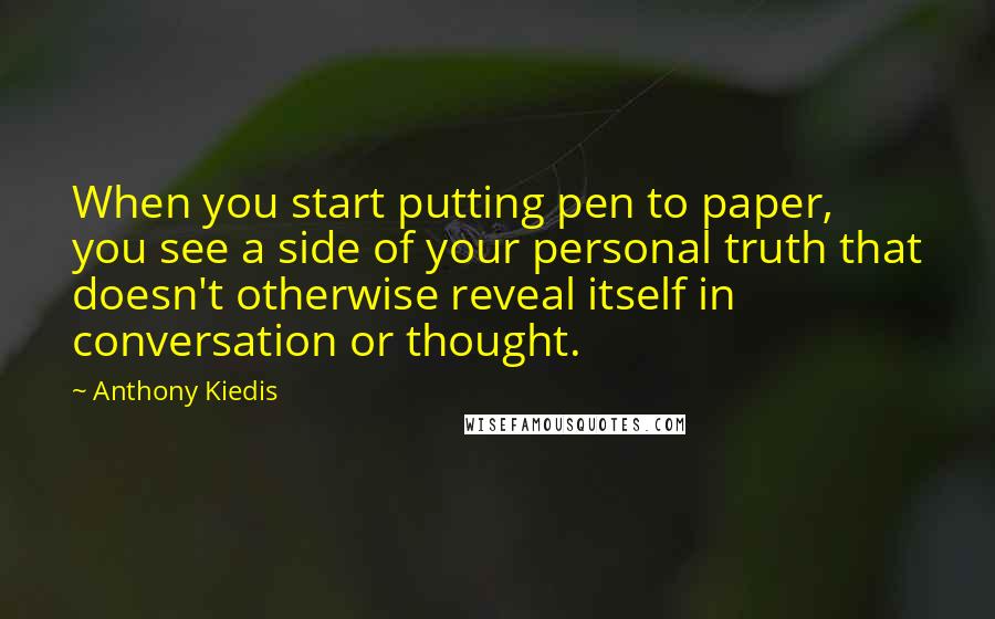 Anthony Kiedis Quotes: When you start putting pen to paper, you see a side of your personal truth that doesn't otherwise reveal itself in conversation or thought.