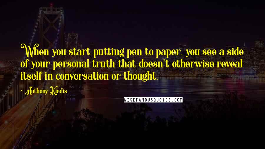 Anthony Kiedis Quotes: When you start putting pen to paper, you see a side of your personal truth that doesn't otherwise reveal itself in conversation or thought.