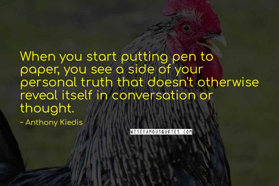 Anthony Kiedis Quotes: When you start putting pen to paper, you see a side of your personal truth that doesn't otherwise reveal itself in conversation or thought.