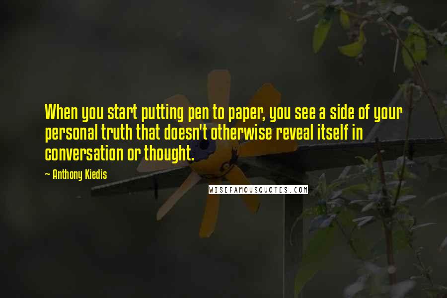 Anthony Kiedis Quotes: When you start putting pen to paper, you see a side of your personal truth that doesn't otherwise reveal itself in conversation or thought.