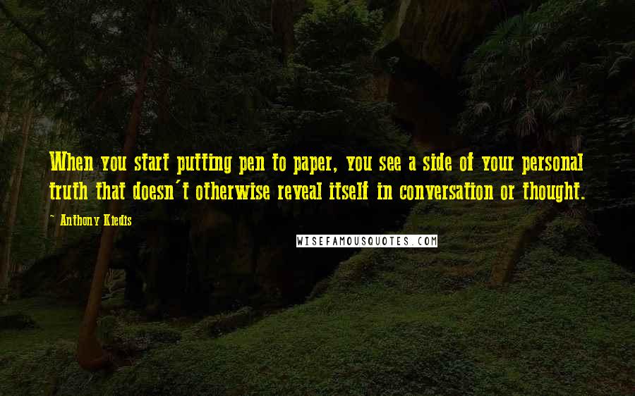 Anthony Kiedis Quotes: When you start putting pen to paper, you see a side of your personal truth that doesn't otherwise reveal itself in conversation or thought.