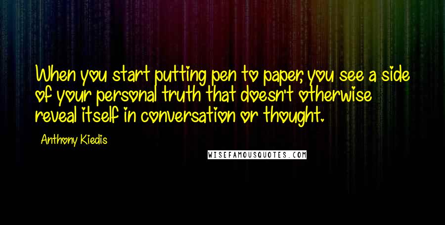 Anthony Kiedis Quotes: When you start putting pen to paper, you see a side of your personal truth that doesn't otherwise reveal itself in conversation or thought.