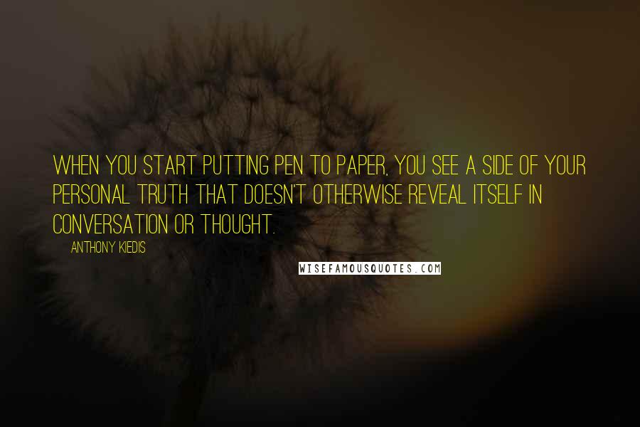 Anthony Kiedis Quotes: When you start putting pen to paper, you see a side of your personal truth that doesn't otherwise reveal itself in conversation or thought.