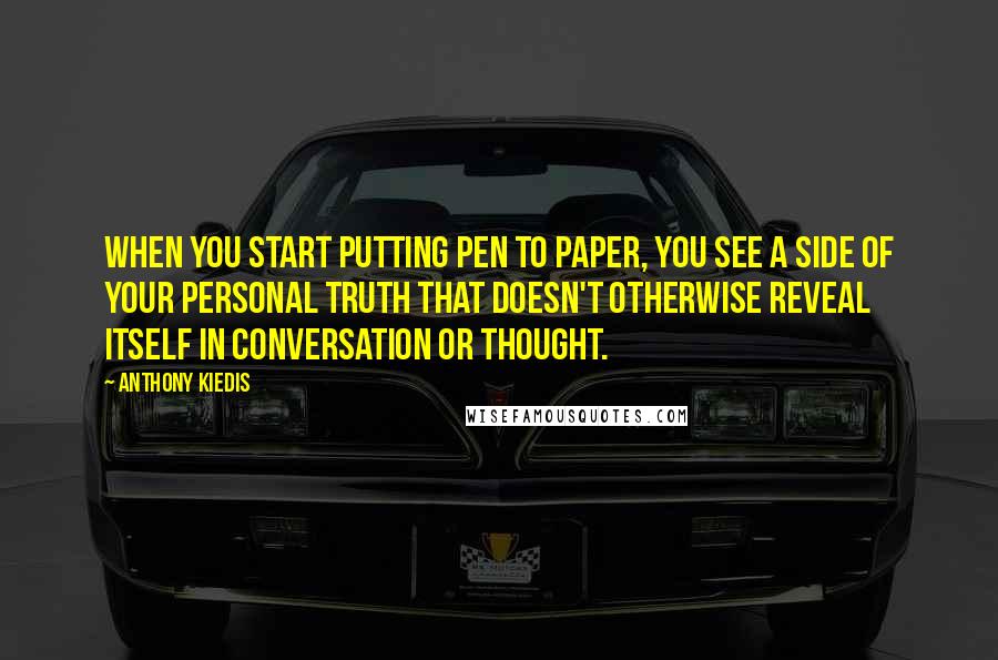 Anthony Kiedis Quotes: When you start putting pen to paper, you see a side of your personal truth that doesn't otherwise reveal itself in conversation or thought.