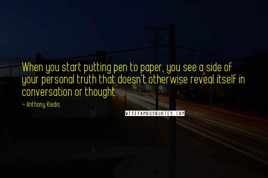 Anthony Kiedis Quotes: When you start putting pen to paper, you see a side of your personal truth that doesn't otherwise reveal itself in conversation or thought.