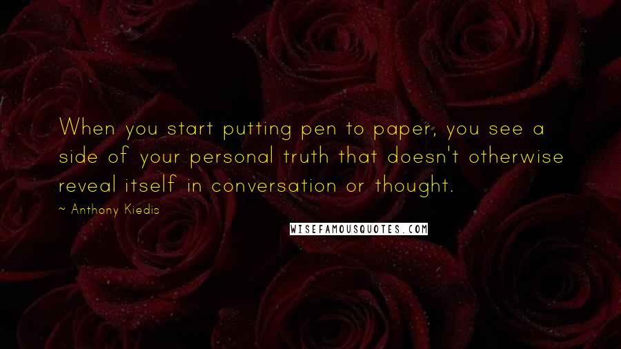 Anthony Kiedis Quotes: When you start putting pen to paper, you see a side of your personal truth that doesn't otherwise reveal itself in conversation or thought.