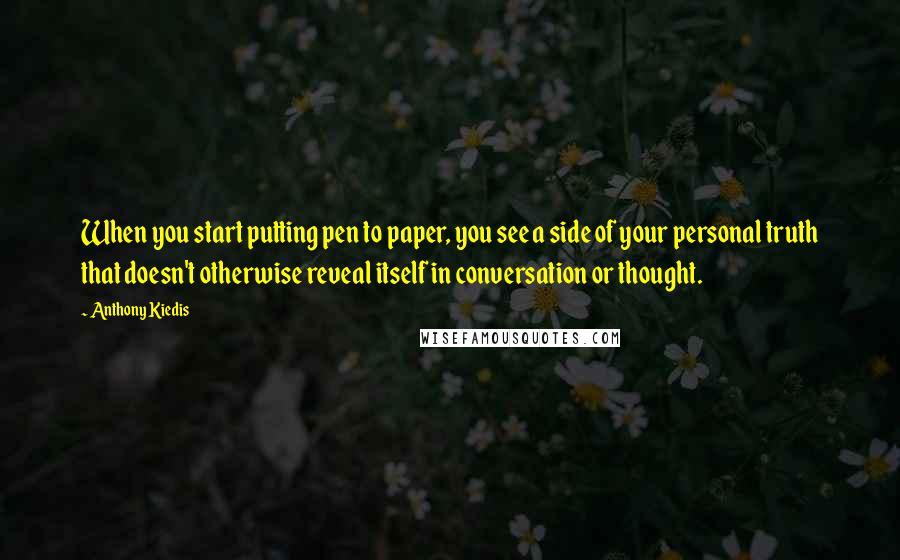 Anthony Kiedis Quotes: When you start putting pen to paper, you see a side of your personal truth that doesn't otherwise reveal itself in conversation or thought.