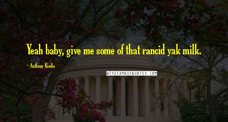 Anthony Kiedis Quotes: Yeah baby, give me some of that rancid yak milk.