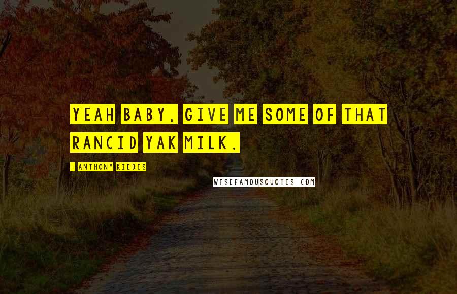 Anthony Kiedis Quotes: Yeah baby, give me some of that rancid yak milk.