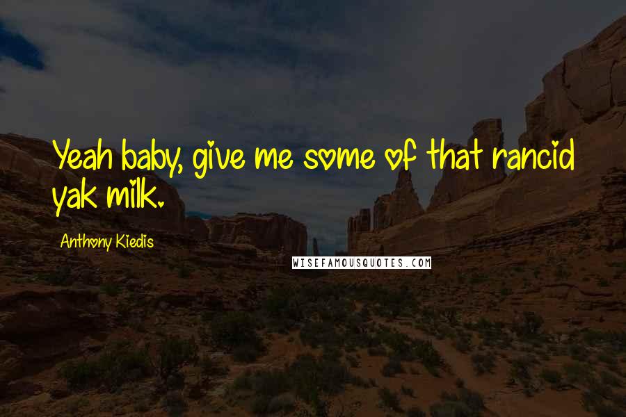 Anthony Kiedis Quotes: Yeah baby, give me some of that rancid yak milk.