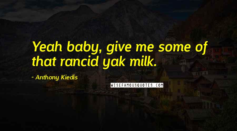 Anthony Kiedis Quotes: Yeah baby, give me some of that rancid yak milk.