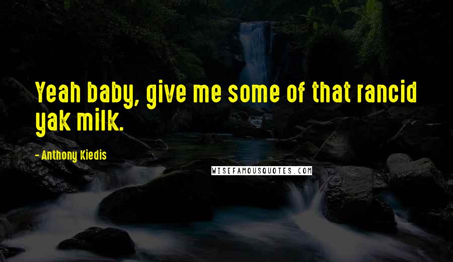 Anthony Kiedis Quotes: Yeah baby, give me some of that rancid yak milk.