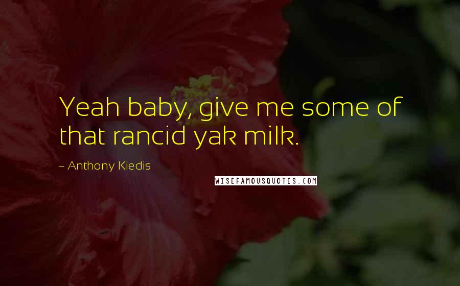 Anthony Kiedis Quotes: Yeah baby, give me some of that rancid yak milk.