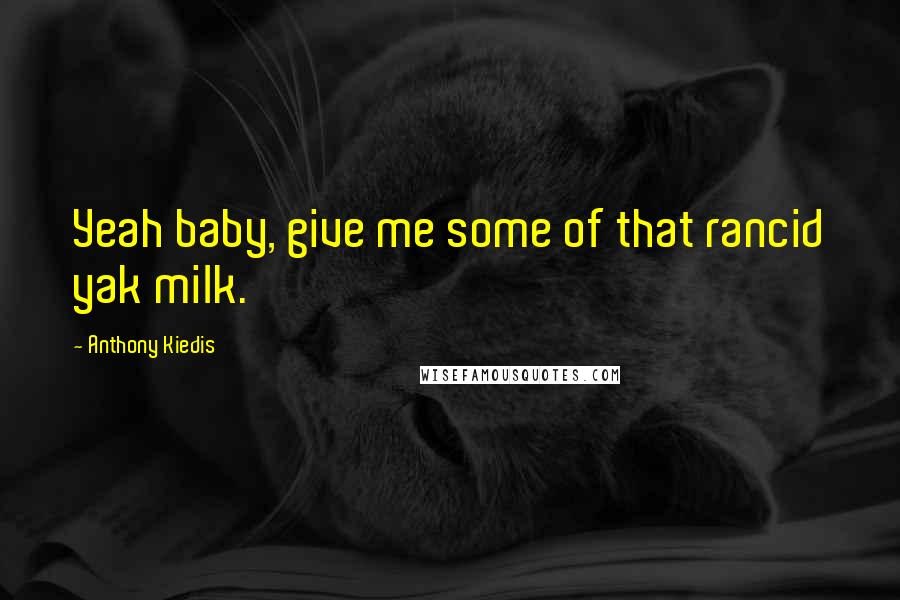 Anthony Kiedis Quotes: Yeah baby, give me some of that rancid yak milk.