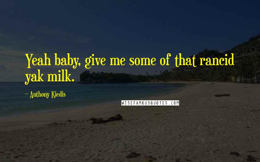 Anthony Kiedis Quotes: Yeah baby, give me some of that rancid yak milk.