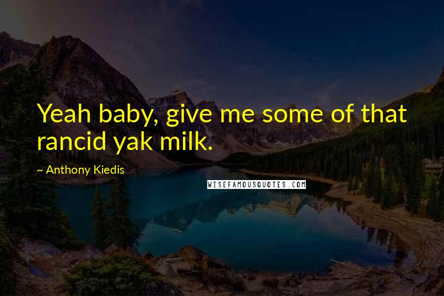 Anthony Kiedis Quotes: Yeah baby, give me some of that rancid yak milk.