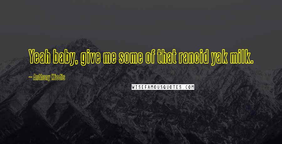 Anthony Kiedis Quotes: Yeah baby, give me some of that rancid yak milk.