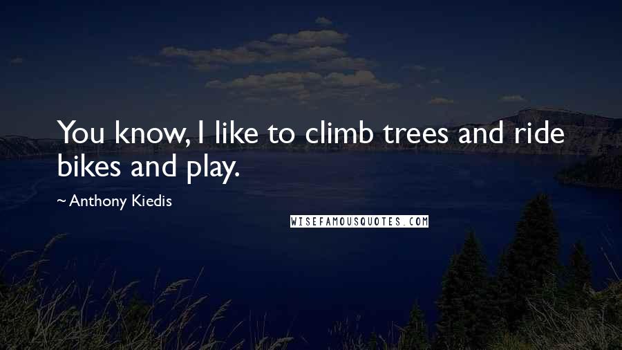 Anthony Kiedis Quotes: You know, I like to climb trees and ride bikes and play.