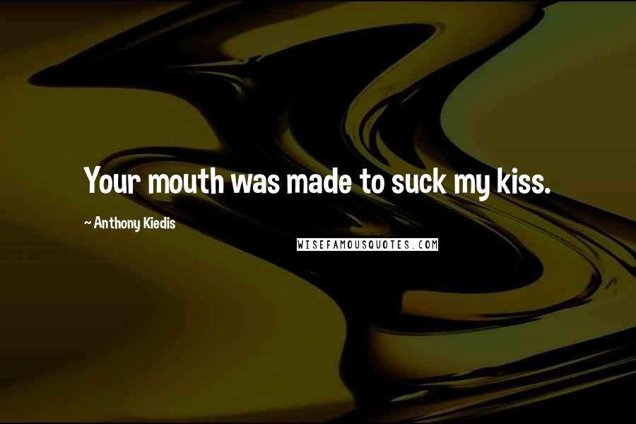 Anthony Kiedis Quotes: Your mouth was made to suck my kiss.
