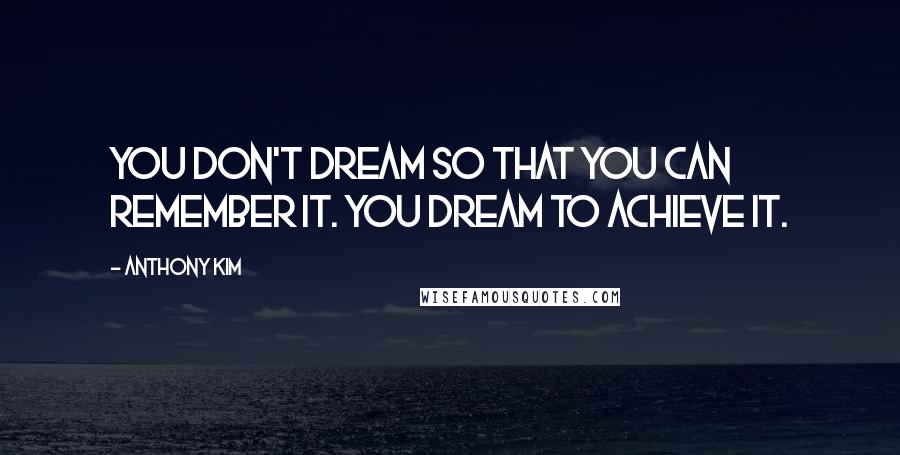 Anthony Kim Quotes: You don't dream so that you can remember it. You dream to achieve it.