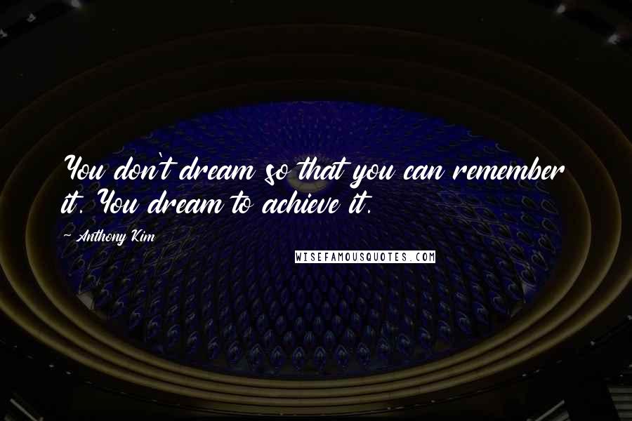 Anthony Kim Quotes: You don't dream so that you can remember it. You dream to achieve it.