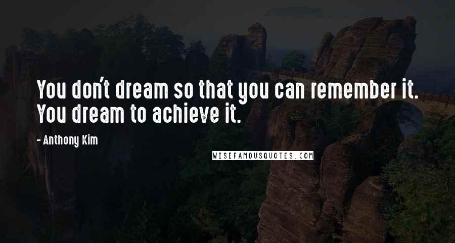 Anthony Kim Quotes: You don't dream so that you can remember it. You dream to achieve it.
