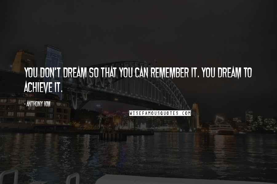 Anthony Kim Quotes: You don't dream so that you can remember it. You dream to achieve it.