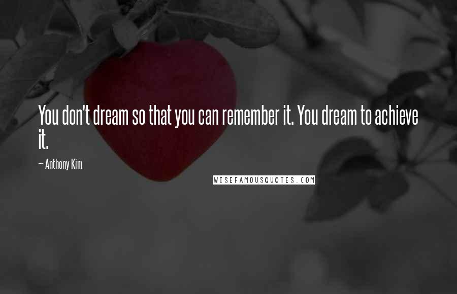 Anthony Kim Quotes: You don't dream so that you can remember it. You dream to achieve it.