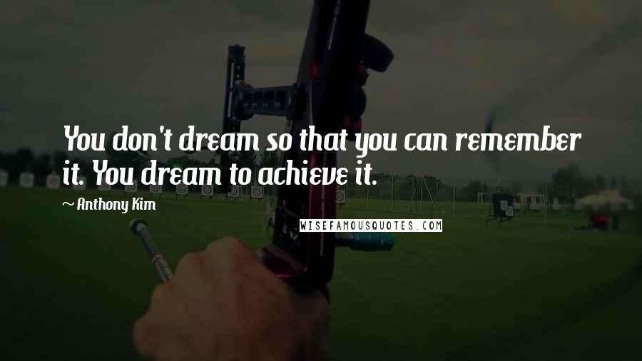 Anthony Kim Quotes: You don't dream so that you can remember it. You dream to achieve it.