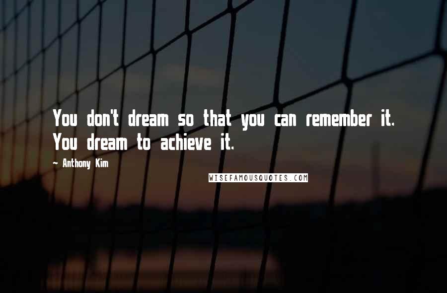 Anthony Kim Quotes: You don't dream so that you can remember it. You dream to achieve it.