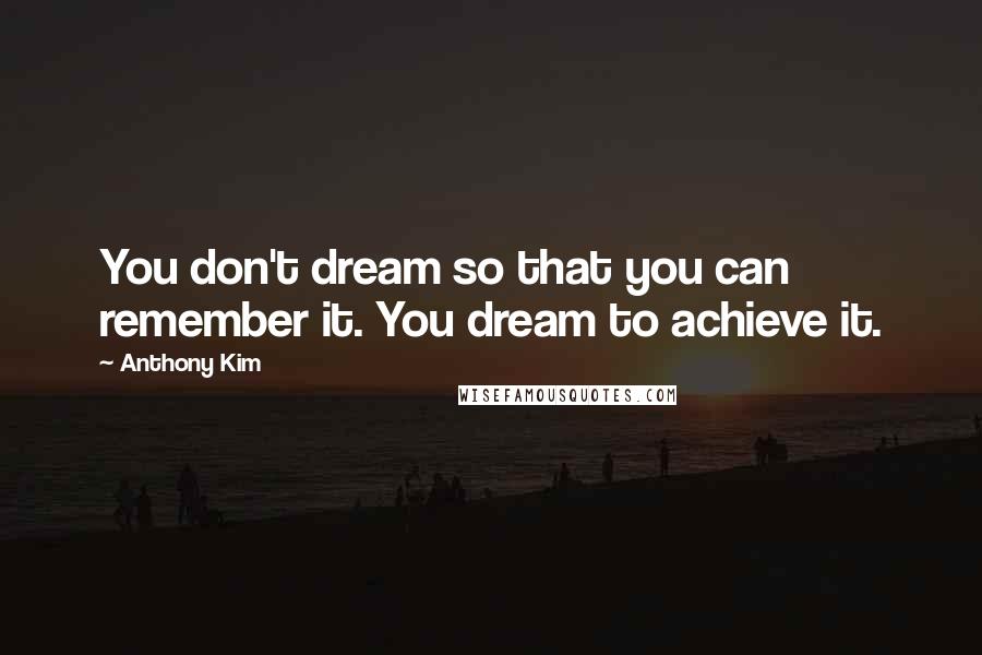Anthony Kim Quotes: You don't dream so that you can remember it. You dream to achieve it.
