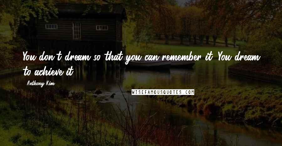 Anthony Kim Quotes: You don't dream so that you can remember it. You dream to achieve it.