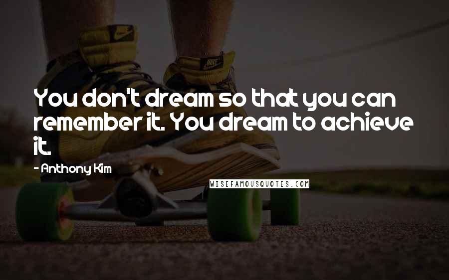 Anthony Kim Quotes: You don't dream so that you can remember it. You dream to achieve it.