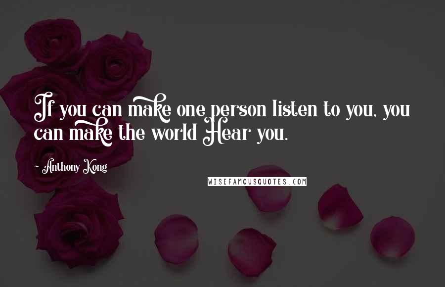 Anthony Kong Quotes: If you can make one person listen to you, you can make the world Hear you.