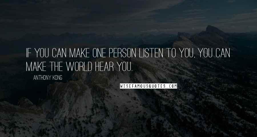 Anthony Kong Quotes: If you can make one person listen to you, you can make the world Hear you.