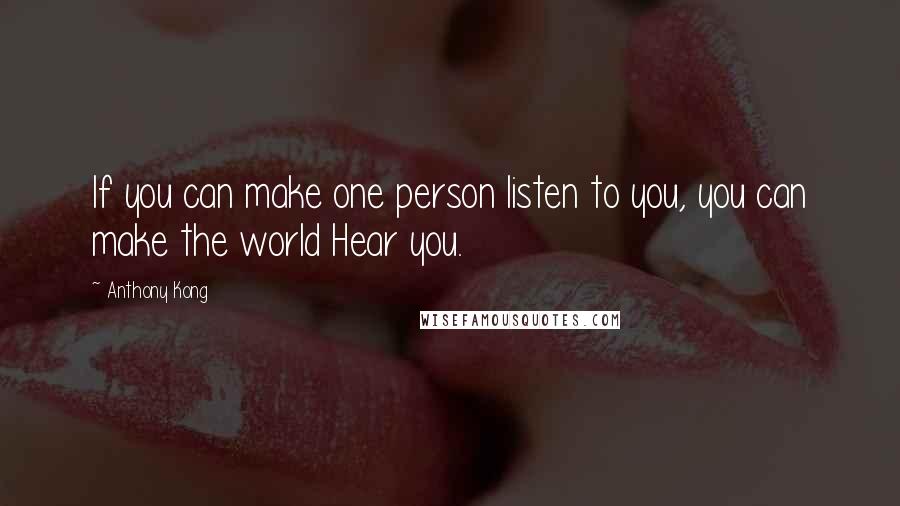 Anthony Kong Quotes: If you can make one person listen to you, you can make the world Hear you.