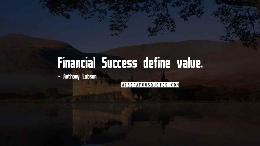 Anthony Labson Quotes: Financial Success define value.