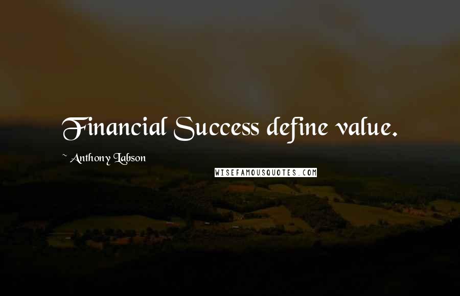 Anthony Labson Quotes: Financial Success define value.