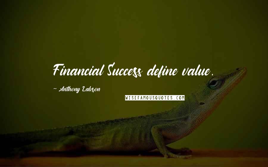 Anthony Labson Quotes: Financial Success define value.