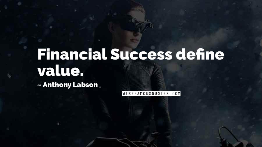 Anthony Labson Quotes: Financial Success define value.