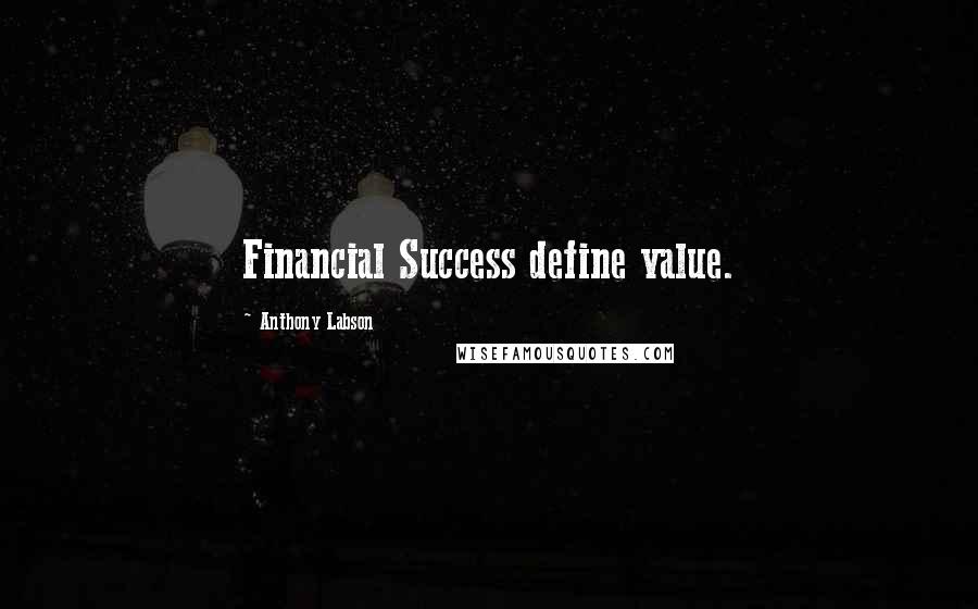 Anthony Labson Quotes: Financial Success define value.